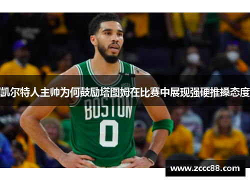 凯尔特人主帅为何鼓励塔图姆在比赛中展现强硬推搡态度