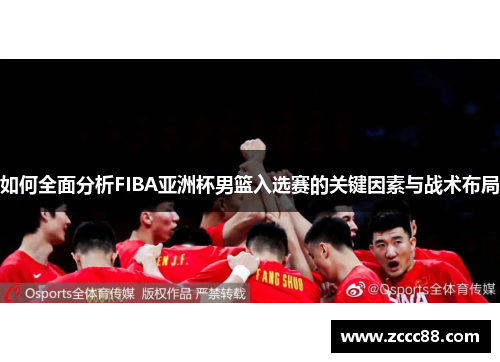 如何全面分析FIBA亚洲杯男篮入选赛的关键因素与战术布局