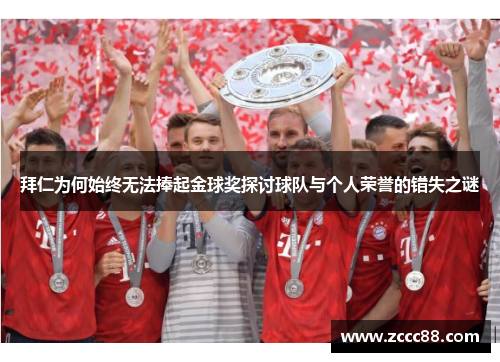 拜仁为何始终无法捧起金球奖探讨球队与个人荣誉的错失之谜