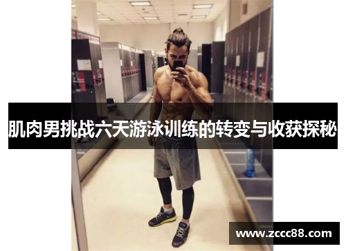 肌肉男挑战六天游泳训练的转变与收获探秘