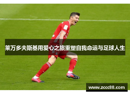 莱万多夫斯基用爱心之旅重塑自我命运与足球人生