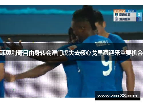 菲奥利奇自由身转会津门虎失去核心戈里察迎来重要机会