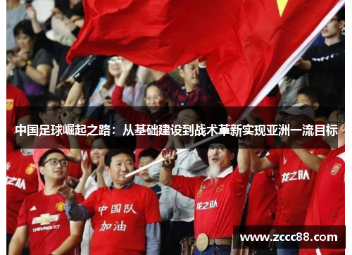 中国足球崛起之路：从基础建设到战术革新实现亚洲一流目标