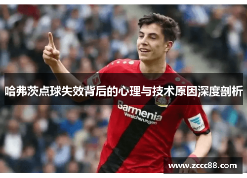 哈弗茨点球失效背后的心理与技术原因深度剖析