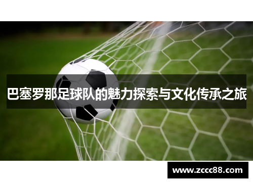 巴塞罗那足球队的魅力探索与文化传承之旅 巴塞罗那足球队的魅力探索与文化传承之旅