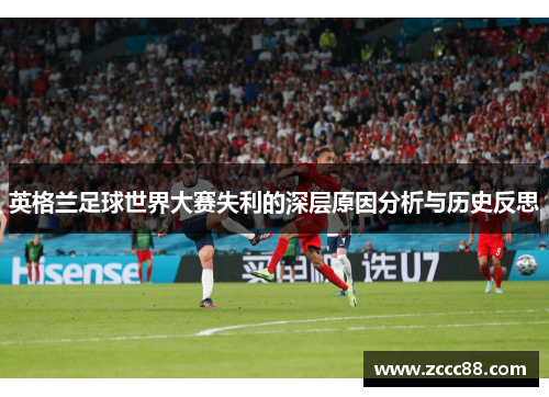 英格兰足球世界大赛失利的深层原因分析与历史反思 英格兰足球世界大赛失利的深层原因分析与历史反思