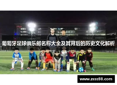葡萄牙足球俱乐部名称大全及其背后的历史文化解析 葡萄牙足球俱乐部名称大全及其背后的历史文化解析