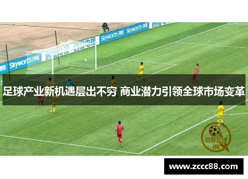足球产业新机遇层出不穷 商业潜力引领全球市场变革