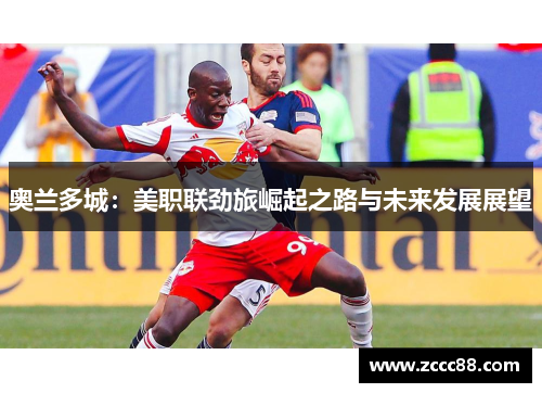 奥兰多城：美职联劲旅崛起之路与未来发展展望